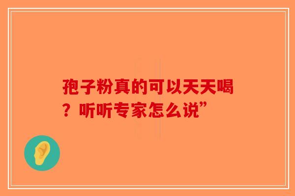 孢子粉真的可以天天喝？听听专家怎么说”