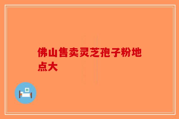 佛山售卖灵芝孢子粉地点大