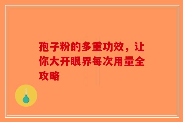 孢子粉的多重功效，让你大开眼界每次用量全攻略