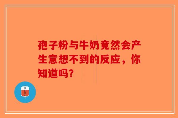 孢子粉与牛奶竟然会产生意想不到的反应，你知道吗？
