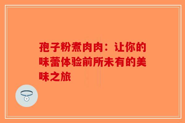 孢子粉煮肉肉：让你的味蕾体验前所未有的美味之旅