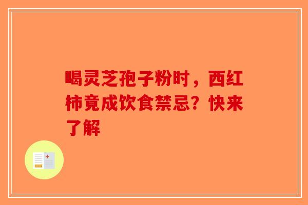 喝灵芝孢子粉时，西红柿竟成饮食禁忌？快来了解