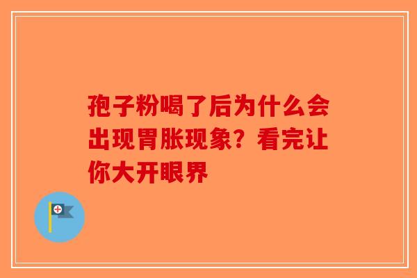 孢子粉喝了后为什么会出现胃胀现象？看完让你大开眼界