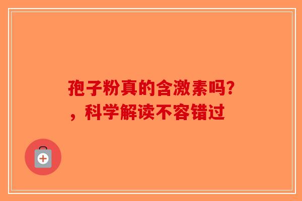 孢子粉真的含激素吗？，科学解读不容错过