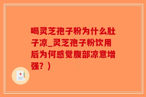 喝灵芝孢子粉为什么肚子凉_灵芝孢子粉饮用后为何感觉腹部凉意增强？)