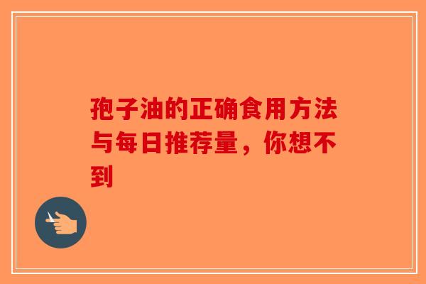 孢子油的正确食用方法与每日推荐量，你想不到