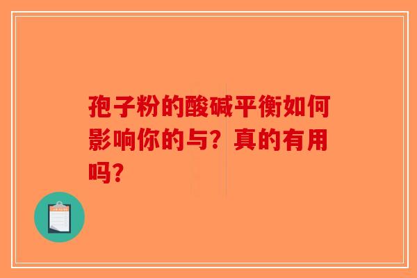 孢子粉的酸碱平衡如何影响你的与？真的有用吗？