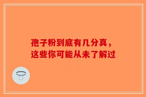 孢子粉到底有几分真，这些你可能从未了解过