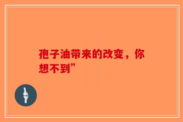 孢子油带来的改变，你想不到”