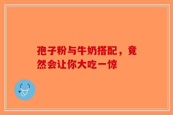 孢子粉与牛奶搭配，竟然会让你大吃一惊