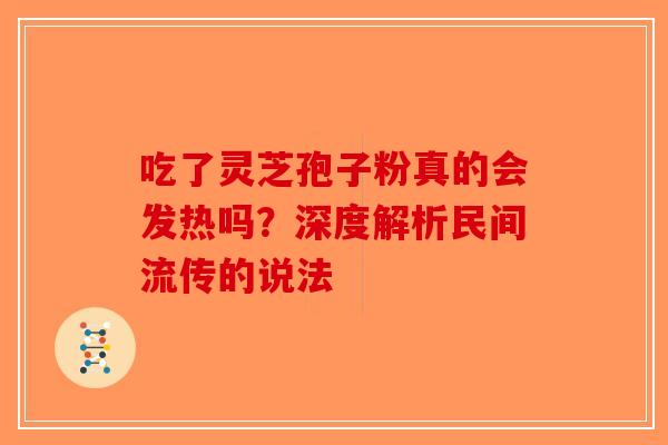 吃了灵芝孢子粉真的会发热吗？深度解析民间流传的说法