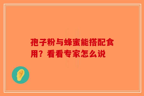 孢子粉与蜂蜜能搭配食用？看看专家怎么说