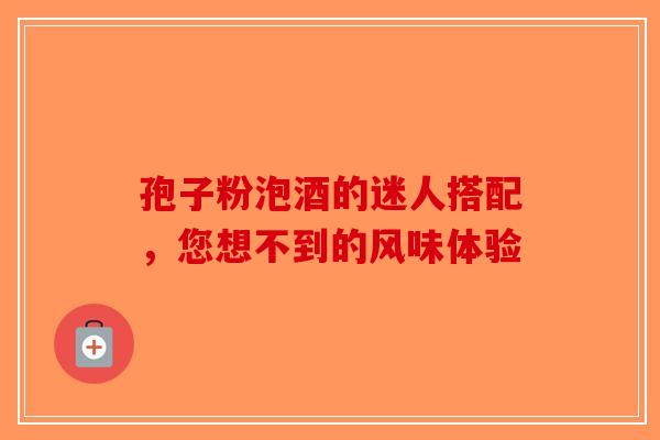 孢子粉泡酒的迷人搭配，您想不到的风味体验