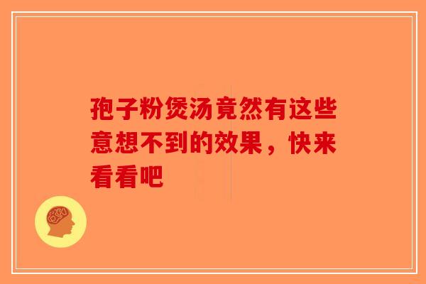 孢子粉煲汤竟然有这些意想不到的效果，快来看看吧