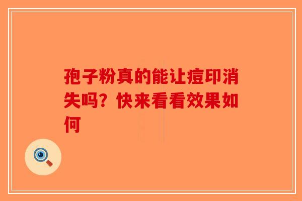 孢子粉真的能让痘印消失吗？快来看看效果如何