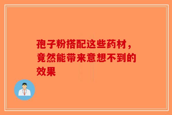 孢子粉搭配这些药材，竟然能带来意想不到的效果