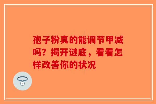 孢子粉真的能调节甲减吗？揭开谜底，看看怎样改善你的状况
