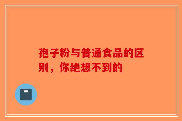 孢子粉与普通食品的区别，你绝想不到的