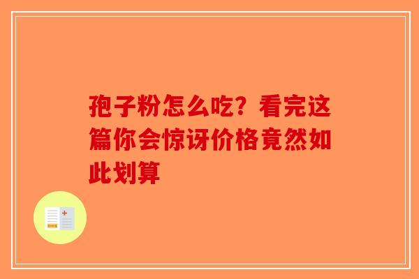 孢子粉怎么吃？看完这篇你会惊讶价格竟然如此划算