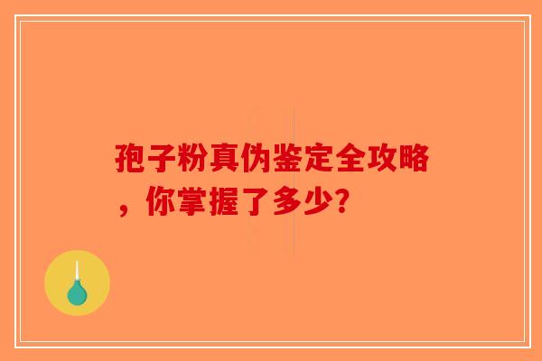 孢子粉真伪鉴定全攻略，你掌握了多少？