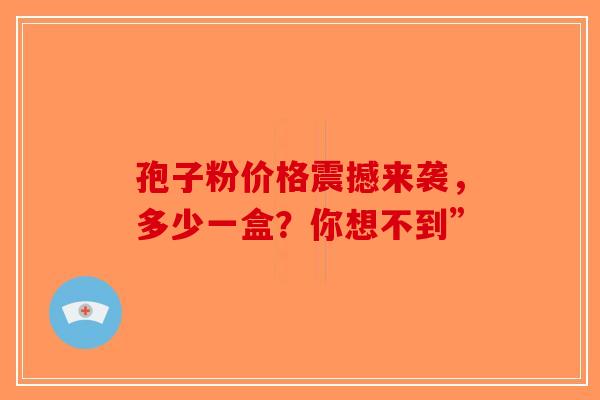 孢子粉价格震撼来袭，多少一盒？你想不到”