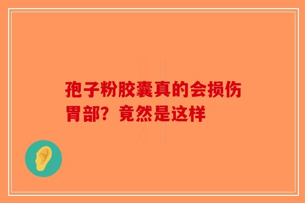 孢子粉胶囊真的会损伤胃部？竟然是这样