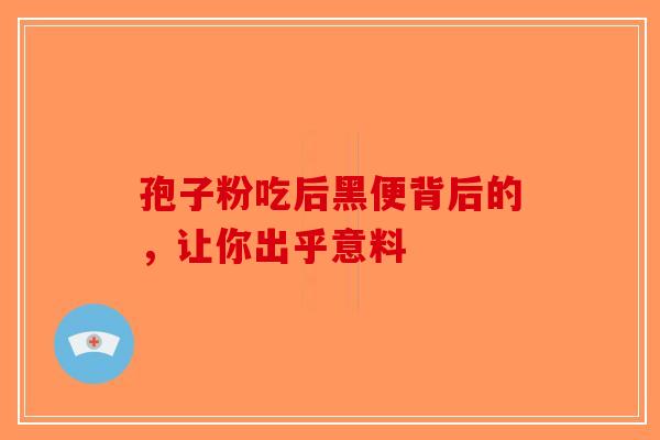 孢子粉吃后黑便背后的，让你出乎意料