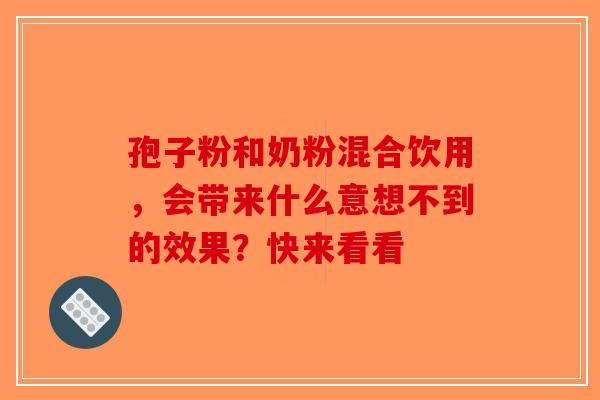 孢子粉和奶粉混合饮用，会带来什么意想不到的效果？快来看看