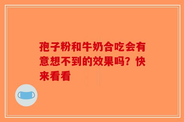 孢子粉和牛奶合吃会有意想不到的效果吗？快来看看