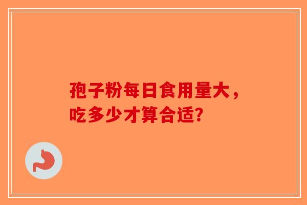 孢子粉每日食用量大，吃多少才算合适？
