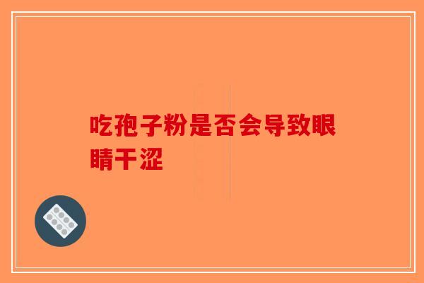 吃孢子粉是否会导致眼睛干涩