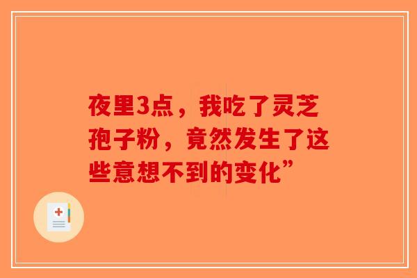 夜里3点，我吃了灵芝孢子粉，竟然发生了这些意想不到的变化”