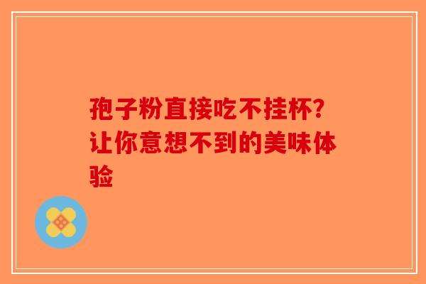 孢子粉直接吃不挂杯？让你意想不到的美味体验