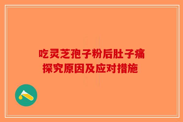 吃灵芝孢子粉后肚子痛 探究原因及应对措施