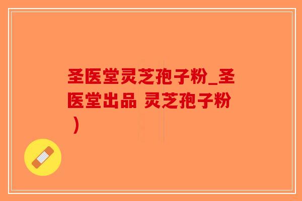 圣医堂灵芝孢子粉_圣医堂出品 灵芝孢子粉 )