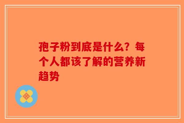 孢子粉到底是什么？每个人都该了解的营养新趋势