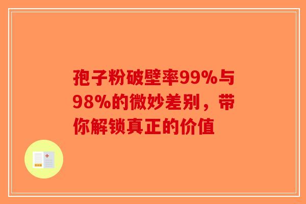 孢子粉破壁率99%与98%的微妙差别，带你解锁真正的价值