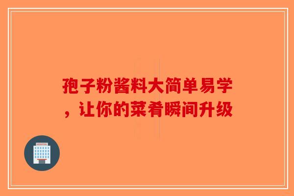 孢子粉酱料大简单易学，让你的菜肴瞬间升级