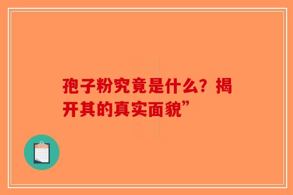 孢子粉究竟是什么？揭开其的真实面貌”