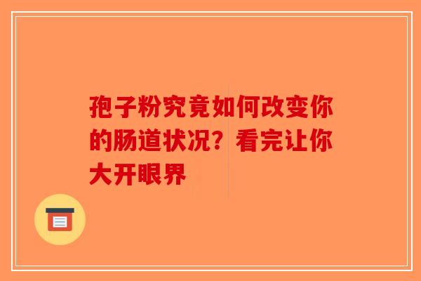 孢子粉究竟如何改变你的肠道状况？看完让你大开眼界