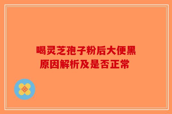 喝灵芝孢子粉后大便黑 原因解析及是否正常