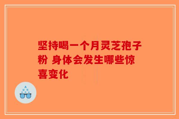 坚持喝一个月灵芝孢子粉 身体会发生哪些惊喜变化