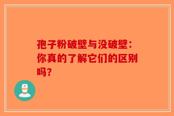 孢子粉破壁与没破壁：你真的了解它们的区别吗？