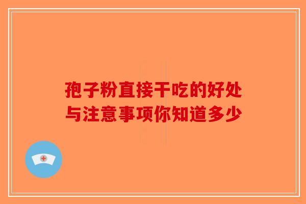 孢子粉直接干吃的好处与注意事项你知道多少