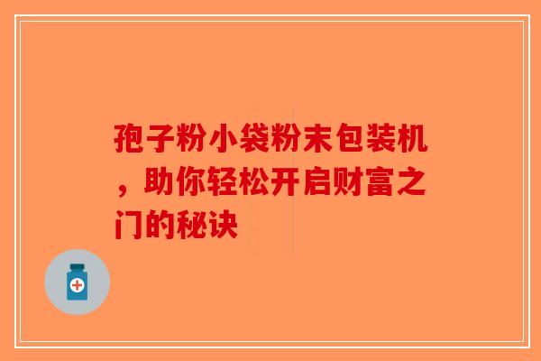 孢子粉小袋粉末包装机，助你轻松开启财富之门的秘诀