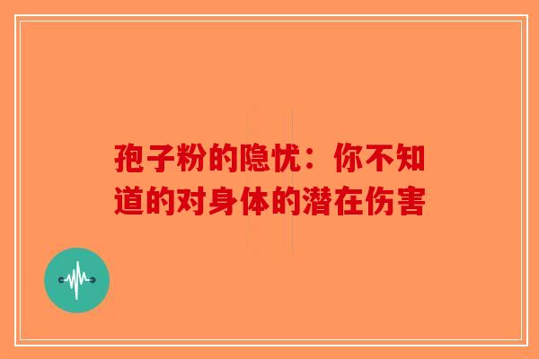 孢子粉的隐忧：你不知道的对身体的潜在伤害