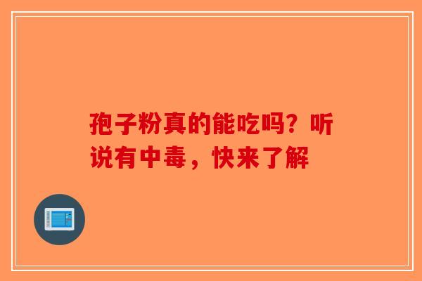 孢子粉真的能吃吗？听说有中毒，快来了解