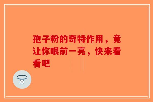 孢子粉的奇特作用，竟让你眼前一亮，快来看看吧