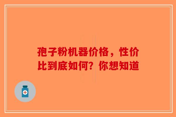 孢子粉机器价格，性价比到底如何？你想知道