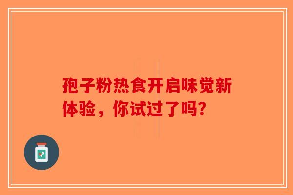 孢子粉热食开启味觉新体验，你试过了吗？